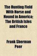 The Hunting Field With Horse And Hound In America di Frank Sherman Peer edito da General Books Llc