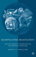 Manipulating Masculinity: War and Gender in Modern British and American Literature di K. Phillips edito da SPRINGER NATURE