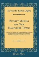 Budget Making for New Hampshire Towns: Procedure for Making and Presenting Budget Estimates of Revenues and Expenditures in Conformity with the Unifor di Edward Charles Mabie edito da Forgotten Books