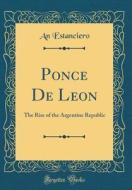 Ponce de Leon: The Rise of the Argentine Republic (Classic Reprint) di An Estanciero edito da Forgotten Books