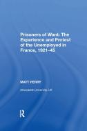Prisoners Of Want: The Experience And Protest Of The Unemployed In France, 1921-45 di Matt Perry edito da Taylor & Francis Ltd
