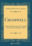 Cromwell: A Speech Delivered at the Cromwell Tercentenary Celebration, 1899 (Classic Reprint) di Archibald Philip Primrose Rosebery edito da Forgotten Books