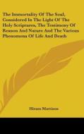 The Immortality Of The Soul, Considered In The Light Of The Holy Scriptures, The Testimony Of Reason And Nature And The Various Phenomena Of Life And  di Hiram Mattison edito da Kessinger Publishing Co