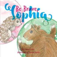 Be Brave, Sophia di Starla K Criser edito da Starla Enterprises, Inc