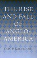 The Rise and Fall of Anglo-America di Eric P. Kaufmann edito da Harvard University Press