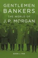 Gentlemen Bankers - The World of J. P. Morgan di Susie J. Pak edito da Harvard University Press