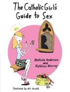 The Catholic Girl's Guide to Sex di Melinda Anderson, Kathleen Murray edito da Harmony