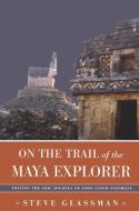 On the Trail of the Maya Explorer: Tracing the Epic Journey of John Lloyd Stephens di Steve Glassman edito da UNIV OF ALABAMA PR
