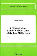 Sir Thomas Malory and the Cultural Crisis of the Late Middle Ages di Robert Merrill edito da Lang, Peter