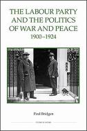 The Labour Party and the Politics of War and Peace, 1900-1924 di Paul Bridgen edito da Royal Historical Society