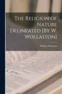 The Religion of Nature Delineated [By W. Wollaston] di William Wollaston edito da LEGARE STREET PR