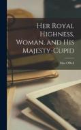Her Royal Highness, Woman, and His Majesty-Cupid di Max O'Rell edito da LEGARE STREET PR