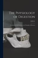 The Physiology of Digestion: Considered With Relation to the Principles of Dietetics di Andrew Combe edito da LEGARE STREET PR