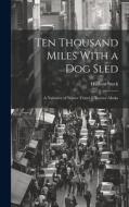 Ten Thousand Miles With a Dog Sled: A Narrative of Winter Travel in Interior Alaska di Hudson Stuck edito da LEGARE STREET PR