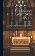 The Roman Curia As It Now Exists: An Account of Its Departments: Sacred Congregations, Tribunals, Offices; Competence of Each; Mode of Procedure; How di Michael Martin edito da LEGARE STREET PR