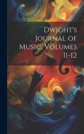 Dwight's Journal of Music, Volumes 11-12 di Anonymous edito da LEGARE STREET PR