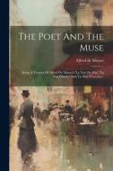 The Poet And The Muse: Being A Version Of Alfred De Musset's 'la Nuit De Mai, ' 'la Nuit D'août, ' And 'la Nuit D'octobre.' di Alfred De Musset edito da LEGARE STREET PR