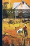 Hoosier Mosaics di Maurice Thompson edito da LEGARE STREET PR