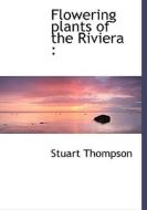 Flowering Plants Of The Riviera di Stuart Thompson edito da Bibliolife