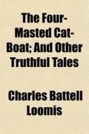 The Four-masted Cat-boat; And Other Trut di Charles Battell Loomis edito da General Books