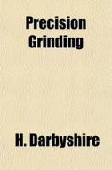 Precision Grinding di H. Darbyshire edito da General Books