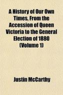 A History Of Our Own Times, From The Accession Of Queen Victoria To The General Election Of 1880 (volume 1) di Justin Mccarthy edito da General Books Llc