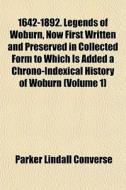 1642-1892. Legends Of Woburn, Now First Written And Preserved In Collected Form To Which Is Added A Chrono-indexical History Of Woburn (volume 1) di Parker Lindall Converse edito da General Books Llc