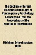 The Doctrine Of Formal Discipline In The Light Of Contemporary Psychology; A Discussion From The Proceedings Of The Meeting Of The Michigan di Michigan Schoolmasters' Club edito da General Books Llc