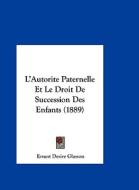 L'Autorite Paternelle Et Le Droit de Succession Des Enfants (1889) di Ernest Desire Glasson edito da Kessinger Publishing