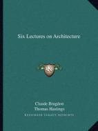 Six Lectures on Architecture di Claude Fayette Bragdon, Thomas Hastings edito da Kessinger Publishing