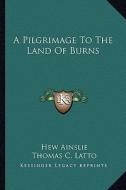 A Pilgrimage to the Land of Burns di Hew Ainslie, Thomas C. Latto edito da Kessinger Publishing