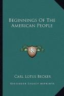Beginnings of the American People di Carl Lotus Becker edito da Kessinger Publishing