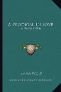 A Prodigal in Love a Prodigal in Love: A Novel (1894) a Novel (1894) di Emma Wolf edito da Kessinger Publishing