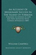 An Account of Missionary Success in the Island of Formosa: Published in London in 1650 and Now Reprinted with Copious Appendices (1889) di William Campbell edito da Kessinger Publishing
