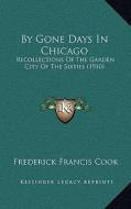 By Gone Days in Chicago: Recollections of the Garden City of the Sixties (1910) di Frederick Francis Cook edito da Kessinger Publishing