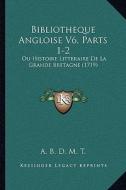Bibliotheque Angloise V6, Parts 1-2: Ou Histoire Litteraire de La Grande Bretagne (1719) di A. B. D. M. T. edito da Kessinger Publishing