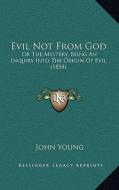 Evil Not from God: Or the Mystery, Being an Inquiry Into the Origin of Evil (1858) di John Young edito da Kessinger Publishing
