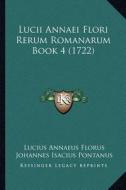 Lucii Annaei Flori Rerum Romanarum Book 4 (1722) di Lucius Annaeus Florus, Johannes Isacius Pontanus edito da Kessinger Publishing