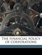 The Financial Policy Of Corporations di Arthur Stone Dewing edito da Nabu Press