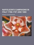 Napoleon\'s Campaigns In Italy 1796-1797 And 1800 di Reginald George Burton edito da Theclassics.us