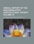 Annual Report of the Wisconsin State Horticultural Society Volume 19 di Wisconsin State Society edito da Rarebooksclub.com