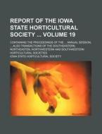 Report of the Iowa State Horticultural Society Volume 19; Containing the Proceedings of the Annual Session, Also Transactions of the Southeastern, Nor di Iowa State Horticultural Society edito da Rarebooksclub.com