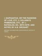 I. Daiphantus, Or The Passions Of Love, Etc. Ii. Dolarnys Primerose, Etc., By J. Raynolds. Ed., With Intr. And Notes, By A.b. Grosart di U S Government, Anthony Scoloker edito da Rarebooksclub.com