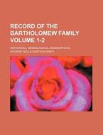 Record of the Bartholomew Family Volume 1-2; Historical, Genealogical, Biographical di George Wells Bartholomew edito da Rarebooksclub.com
