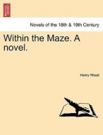 Within the Maze. A novel. di Henry Wood edito da British Library, Historical Print Editions