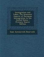 Immigration and Labor: The Economic Aspects of European Immigration to the United States di Isaac Aaronovich Hourwich edito da Nabu Press