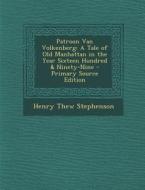 Patroon Van Volkenberg: A Tale of Old Manhattan in the Year Sixteen Hundred & Ninety-Nine di Henry Thew Stephenson edito da Nabu Press