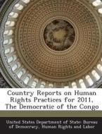 Country Reports On Human Rights Practices For 2011, The Democratic Of The Congo edito da Bibliogov