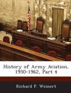 History Of Army Aviation, 1950-1962, Part 4 di Richard P Weinert edito da Bibliogov