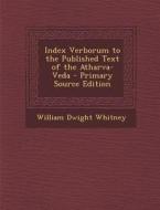 Index Verborum to the Published Text of the Atharva-Veda di William Dwight Whitney edito da Nabu Press